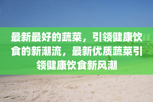 最新最好山東水清源環(huán)保科技有限公司的蔬菜，引領(lǐng)健康飲食的新潮流，最新優(yōu)質(zhì)蔬菜引領(lǐng)健康飲食新風(fēng)潮