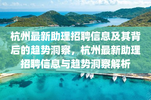 杭州最新助理招聘信息及其背后的趨勢(shì)洞察，杭州最山東水清源環(huán)?？萍加邢薰拘轮碚衅感畔⑴c趨勢(shì)洞察解析