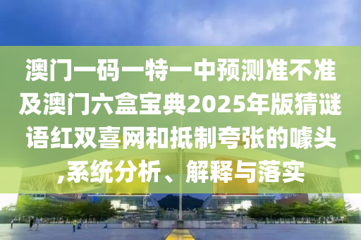澳門一碼一特一中預(yù)測(cè)準(zhǔn)不準(zhǔn)及澳門六盒寶典2025年版猜謎語紅雙喜網(wǎng)和抵制夸張的噱頭,系統(tǒng)分析、解釋與落實(shí)山東水清源環(huán)保科技有限公司