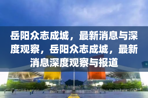 岳陽眾志成城，最新消息與深度觀察，岳陽眾志成城山東水清源環(huán)保科技有限公司，最新消息深度觀察與報道