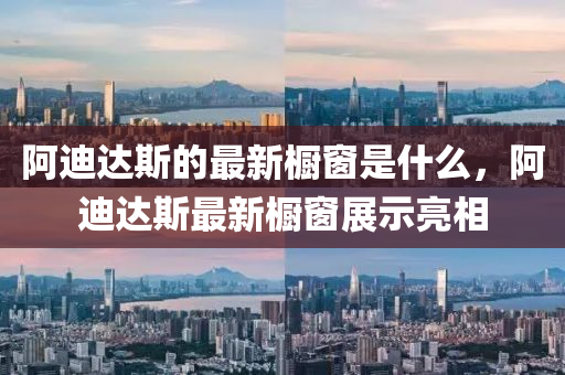 阿迪達(dá)斯的最新櫥窗是什么，阿迪達(dá)斯最新櫥窗展示亮相