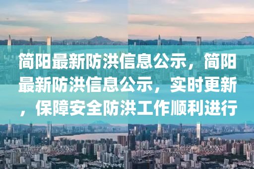 簡陽最新防洪信息公示，簡陽最新防洪信息公示，實時更新，保障安全防洪工作順利進行