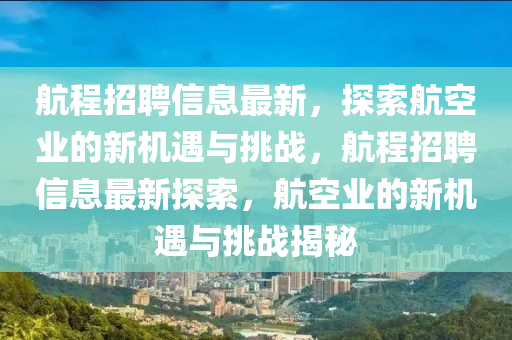 航程招聘信息最新，探索航空業(yè)的新機(jī)遇與挑戰(zhàn)，航程招聘信息最新探索，航空業(yè)的新機(jī)遇與挑戰(zhàn)揭秘