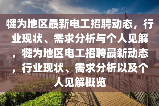 犍為地區(qū)最新電工招聘動態(tài)，行業(yè)現(xiàn)狀、需求分析與個人見解，犍為地區(qū)電工招聘最新動態(tài)，行業(yè)現(xiàn)狀、需求分析以及個人見解概覽