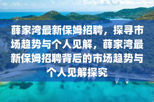薛家灣最新保姆招聘，探尋市場趨勢與個人見解，薛家灣最新保姆招聘背后的市場趨勢與個人見解探究