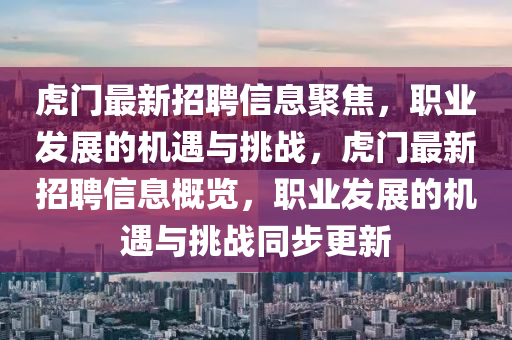虎門(mén)最新招聘信息聚焦，職業(yè)發(fā)展的機(jī)遇與挑戰(zhàn)，虎門(mén)最新招聘信息概覽，職業(yè)發(fā)展的機(jī)遇與挑戰(zhàn)同步更新