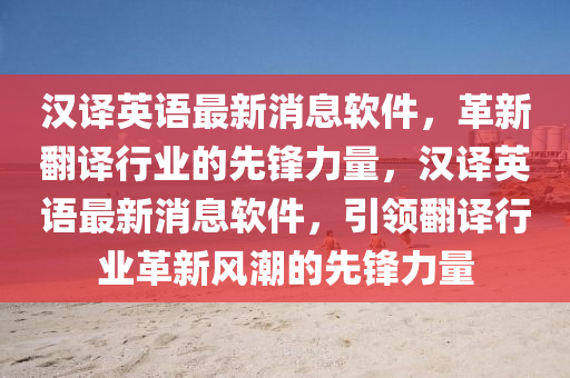 漢譯英語最新消息軟件，革新翻譯行業(yè)的先鋒力量，漢譯英語最新消息軟件，引領(lǐng)翻譯行業(yè)革山東水清源環(huán)保科技有限公司新風(fēng)潮的先鋒力量