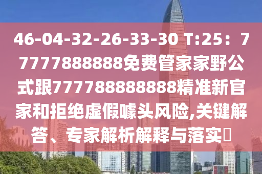 46-04-32-26-33-30 T:25：777778山東水清源環(huán)?？萍加邢薰?8888免費(fèi)管家家野公式跟777788888888精準(zhǔn)新官家和拒絕虛假噱頭風(fēng)險(xiǎn),關(guān)鍵解答、專家解析解釋與落實(shí)?