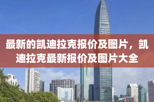 最新的凱迪拉克報價及圖片，凱迪拉克最新報價及圖片大全