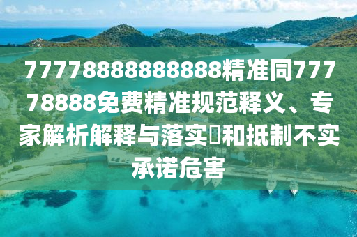 7山東水清源環(huán)?？萍加邢薰?778888888888精準(zhǔn)同77778888免費(fèi)精準(zhǔn)規(guī)范釋義、專家解析解釋與落實(shí)?和抵制不實(shí)承諾危害