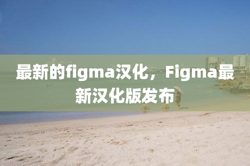 最新的figma漢化，F(xiàn)igma最新漢化版發(fā)布