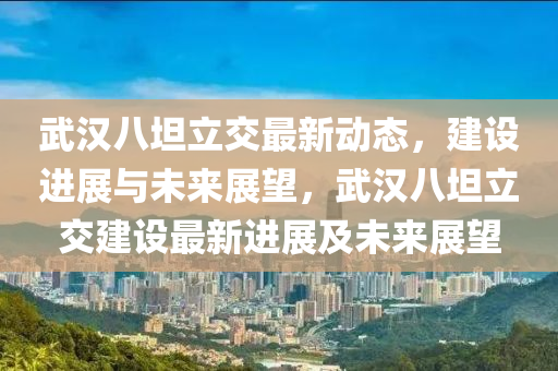 武漢八坦立交最新動(dòng)態(tài)，建設(shè)進(jìn)展與未來(lái)展望，武漢山東水清源環(huán)保科技有限公司八坦立交建設(shè)最新進(jìn)展及未來(lái)展望