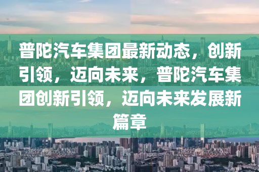 普陀汽車集團最新動態(tài)，創(chuàng)新引領(lǐng)山東水清源環(huán)保科技有限公司，邁向未來，普陀汽車集團創(chuàng)新引領(lǐng)，邁向未來發(fā)展新篇章