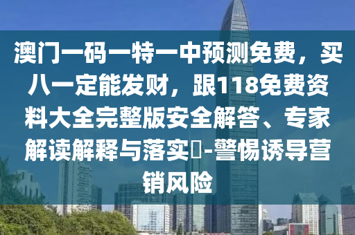 澳門一碼一特一中預(yù)測免費(fèi)，買八一定能發(fā)財(cái)，跟118免費(fèi)資料大全完整版安全解答、專家解讀解釋與山東水清源環(huán)?？萍加邢薰韭鋵?shí)?-警惕誘導(dǎo)營銷風(fēng)險(xiǎn)