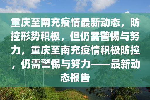 重慶至南充疫情最新動(dòng)態(tài)，防控形勢(shì)積極，但仍需警惕與努力，重慶至南充疫情積極防控，仍需警惕與努力——最新動(dòng)態(tài)報(bào)告山東水清源環(huán)?？萍加邢薰? class=