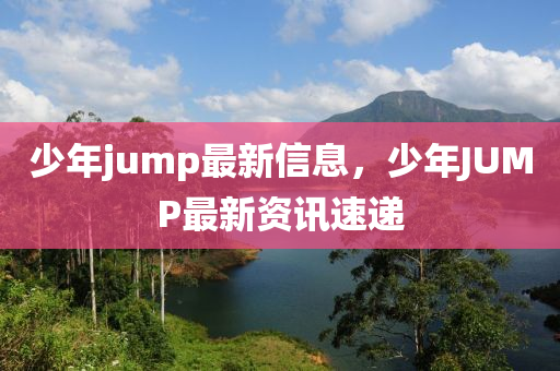 少年jump最新信息，少年JUMP最新資訊速遞