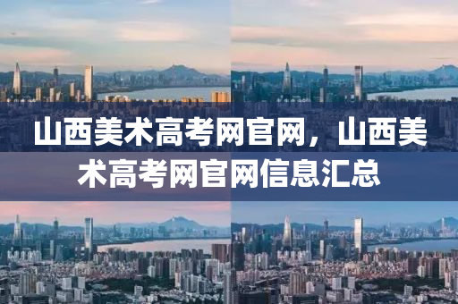 山西美術(shù)高考網(wǎng)官網(wǎng)，山西美術(shù)山東水清源環(huán)?？萍加邢薰靖呖季W(wǎng)官網(wǎng)信息匯總