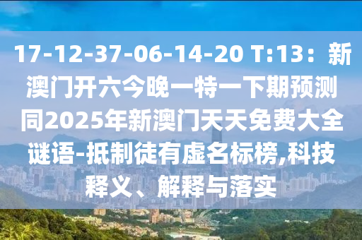 17-12-37-06-14-20 T:13：新澳門開(kāi)六今晚一特一下期預(yù)測(cè)同2025年新澳門天天免費(fèi)大全謎語(yǔ)-抵制徒有虛名標(biāo)榜,科技釋義、解釋與落實(shí)