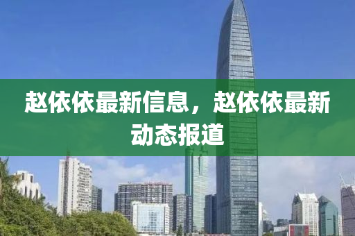 趙依依最新信息，趙依依最新動(dòng)態(tài)報(bào)道