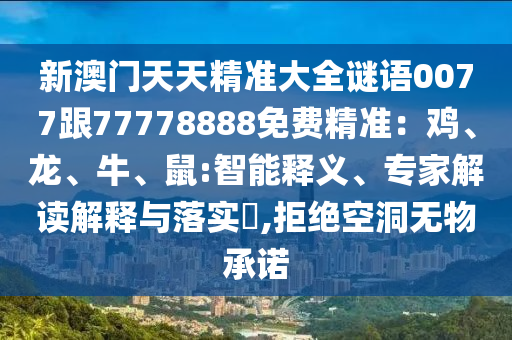 新澳門天天精準(zhǔn)大全謎語(yǔ)0077跟77778888免費(fèi)精準(zhǔn)：雞、龍、牛、鼠:智能釋義、專家解讀解釋山東水清源環(huán)?？萍加邢薰九c落實(shí)?,拒絕空洞無(wú)物承諾