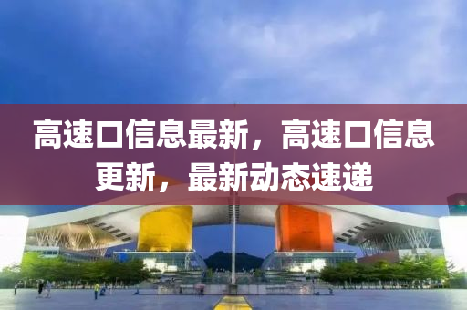 高速口信息最新，高速口信息更新，最新動態(tài)速遞山東水清源環(huán)?？萍加邢薰? class=