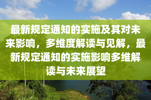 最新規(guī)定通知的實施及其對未來影響，多維度解讀與見解，最新規(guī)定通知的實施影響多維解讀與未來展望