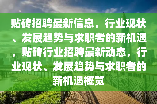 貼磚招聘最新信息，行業(yè)現(xiàn)狀、發(fā)展趨勢與求職者的新機遇，貼磚行業(yè)招聘最新動態(tài)山東水清源環(huán)?？萍加邢薰荆袠I(yè)現(xiàn)狀、發(fā)展趨勢與求職者的新機遇概覽