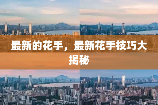 最新的花手，最新花手技巧大揭秘