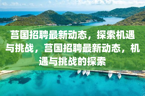 莒國(guó)招聘最新動(dòng)態(tài)，探索機(jī)遇與挑戰(zhàn)，山東水清源環(huán)保科技有限公司莒國(guó)招聘最新動(dòng)態(tài)，機(jī)遇與挑戰(zhàn)的探索