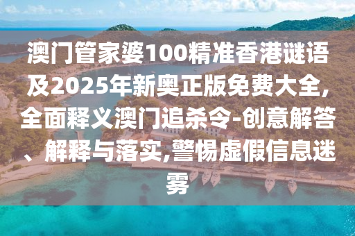 澳門管家婆100精準(zhǔn)香港謎語及2025年新奧正版免費大全,全面釋義澳門追殺令-創(chuàng)意解答、山東水清源環(huán)保科技有限公司解釋與落實,警惕虛假信息迷霧