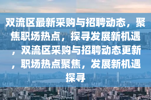 雙流區(qū)最新采購與招聘動(dòng)態(tài)，聚焦職場熱點(diǎn)，探尋發(fā)展新機(jī)遇，雙流區(qū)采購與招聘動(dòng)態(tài)更新，職山東水清源環(huán)?？萍加邢薰緢鰺狳c(diǎn)聚焦，發(fā)展新機(jī)遇探尋