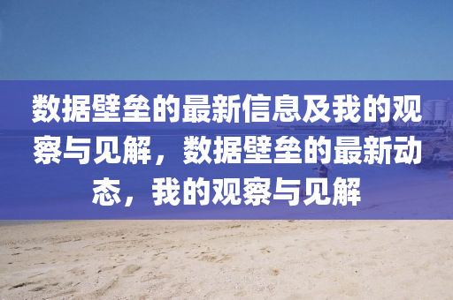 數(shù)據(jù)壁壘的最新信息及我的觀察與見(jiàn)解，數(shù)據(jù)壁壘的最新動(dòng)態(tài)，我的觀察與見(jiàn)解