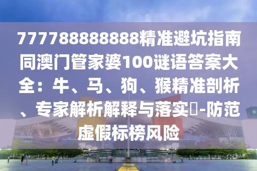 777788888888精準(zhǔn)避坑指南同澳門管家婆100謎語(yǔ)答案大全：牛、馬、狗、猴精準(zhǔn)剖析、專家解析解釋與落實(shí)?-防范虛假標(biāo)榜風(fēng)險(xiǎn)