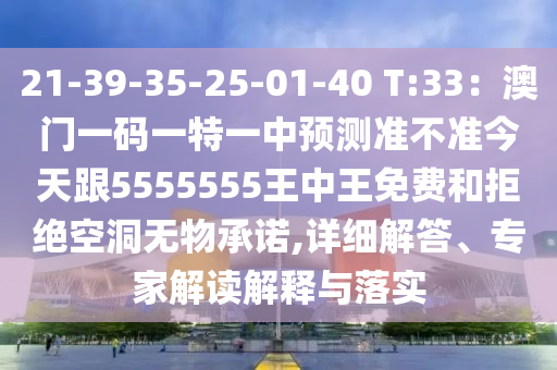 21-39-35-25-01-40 T:33：澳門一碼一特一中預(yù)測準(zhǔn)不準(zhǔn)今天跟5555555王中王免費(fèi)和拒絕空洞無物承諾,詳山東水清源環(huán)?？萍加邢薰炯?xì)解答、專家解讀解釋與落實(shí)