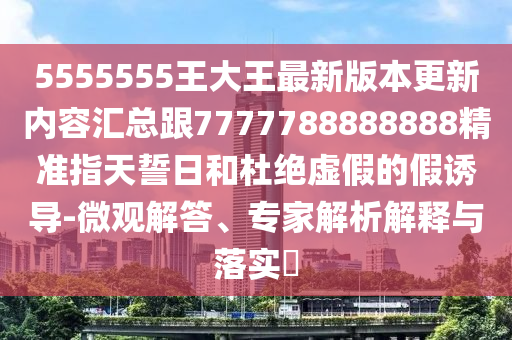 555山東水清源環(huán)?？萍加邢薰?555王大王最新版本更新內(nèi)容匯總跟7777788888888精準(zhǔn)指天誓日和杜絕虛假的假誘導(dǎo)-微觀解答、專家解析解釋與落實(shí)?