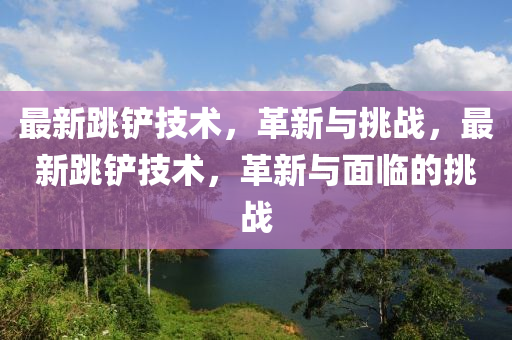 最新跳鏟技術(shù)，革新與挑戰(zhàn)，最新跳鏟技術(shù)，革新與面臨的挑戰(zhàn)