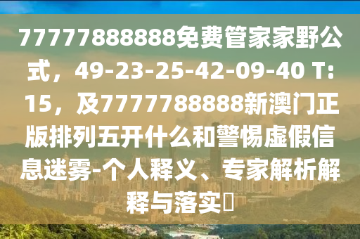 77777888888免費(fèi)管家家野公式，49-山東水清源環(huán)保科技有限公司23-25-42-09-40 T:15，及7777788888新澳門正版排列五開什么和警惕虛假信息迷霧-個(gè)人釋義、專家解析解釋與落實(shí)?