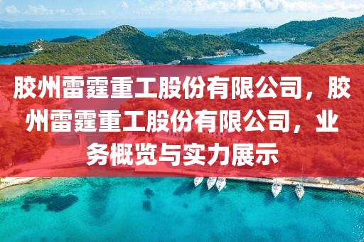 膠州雷霆重工股份有限公司，膠州雷霆重工股份有限公司，業(yè)務(wù)概覽與實力展示