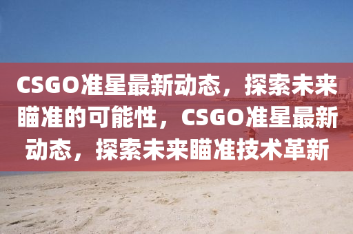 CSGO準星最新動態(tài)，探索未來瞄準的可能性，CSGO準星最新動態(tài)，探索未來瞄準技術革新