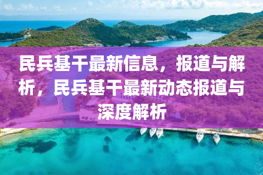 民兵基干最新信息，報(bào)道與解析，民兵基干最新動(dòng)態(tài)報(bào)道與深度解析