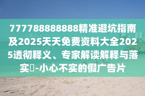 777788888888精準(zhǔn)避坑指南及2025天天免費(fèi)資料大全2025透徹釋義、專家解讀解釋與落實(shí)?-小心不實(shí)的假?gòu)V告片