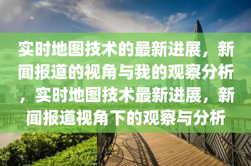 實(shí)時(shí)地圖技術(shù)的最新進(jìn)展，新聞報(bào)道的視角與我的觀察分析，實(shí)時(shí)地圖技術(shù)最新進(jìn)展，新聞報(bào)道視角下的觀察與分析