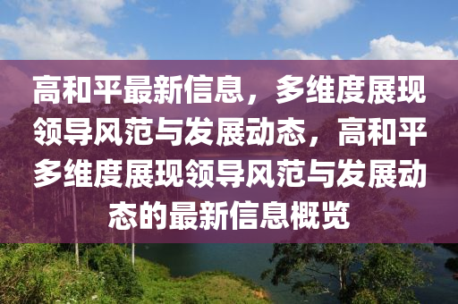高和平最新信山東水清源環(huán)?？萍加邢薰鞠?，多維度展現(xiàn)領(lǐng)導(dǎo)風(fēng)范與發(fā)展動(dòng)態(tài)，高和平多維度展現(xiàn)領(lǐng)導(dǎo)風(fēng)范與發(fā)展動(dòng)態(tài)的最新信息概覽