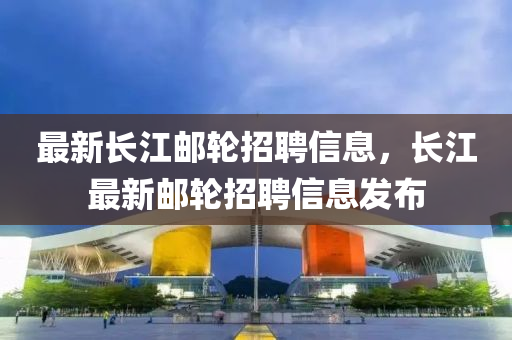 最新長江郵輪招聘信息，長江最新郵輪招聘山東水清源環(huán)?？萍加邢薰拘畔l(fā)布