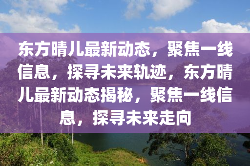 東方晴兒最新動(dòng)態(tài)，聚焦一線信息，探尋未來軌跡，東方晴兒最新動(dòng)態(tài)揭秘山東水清源環(huán)?？萍加邢薰?，聚焦一線信息，探尋未來走向