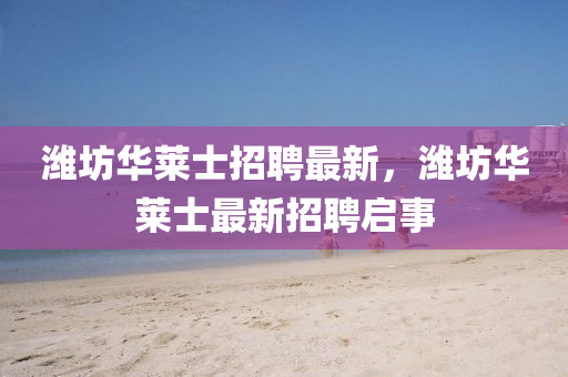 濰坊華萊士招聘最新，濰坊華萊士最新招聘啟事