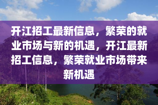開(kāi)江招工最新信息，繁榮的就業(yè)市場(chǎng)與新的機(jī)遇，開(kāi)江最新招工信息，繁榮就業(yè)市場(chǎng)帶來(lái)新機(jī)遇