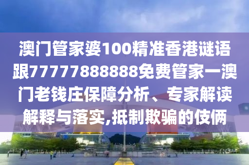 澳門管家婆100精準(zhǔn)香港謎語跟77777888888免費(fèi)管家一澳門山東水清源環(huán)?？萍加邢薰纠襄X莊保障分析、專家解讀解釋與落實(shí),抵制欺騙的伎倆
