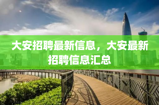 大安招聘最新信息，大安最新招聘信息匯總山東水清源環(huán)?？萍加邢薰? class=