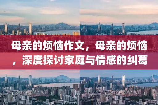 母親的煩惱作文，母親的煩惱，深度探討家庭與情感的糾葛